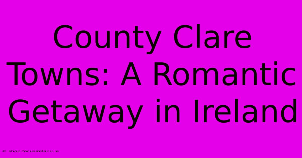 County Clare Towns: A Romantic Getaway In Ireland