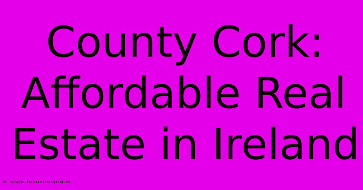 County Cork: Affordable Real Estate In Ireland