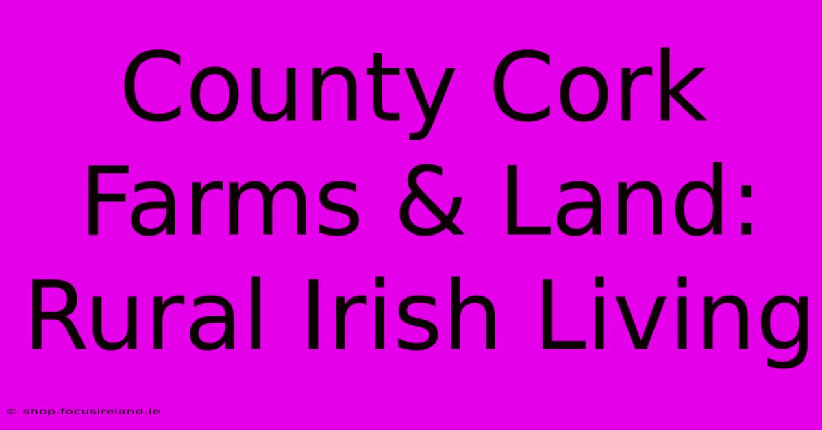 County Cork Farms & Land: Rural Irish Living