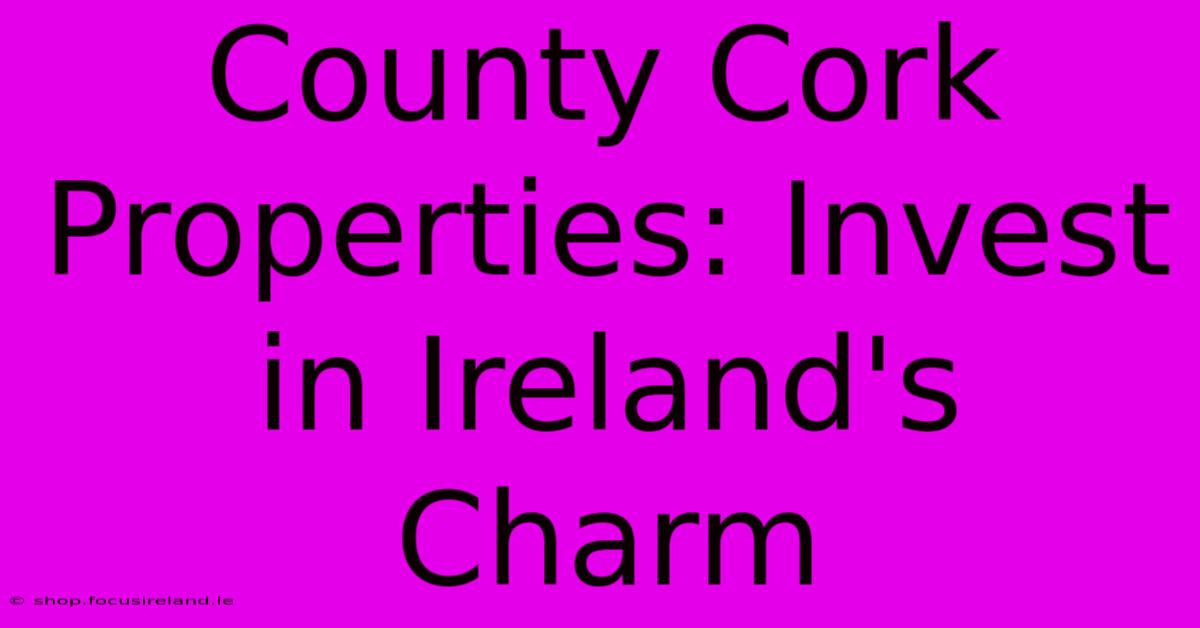 County Cork Properties: Invest In Ireland's Charm