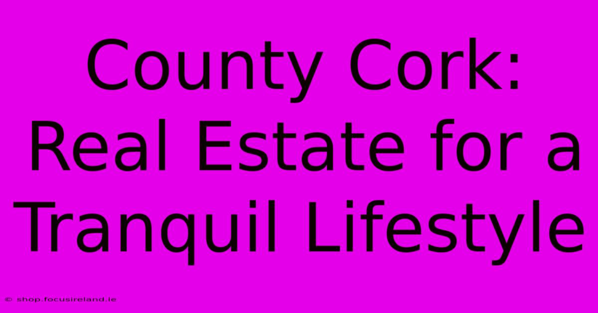 County Cork: Real Estate For A Tranquil Lifestyle