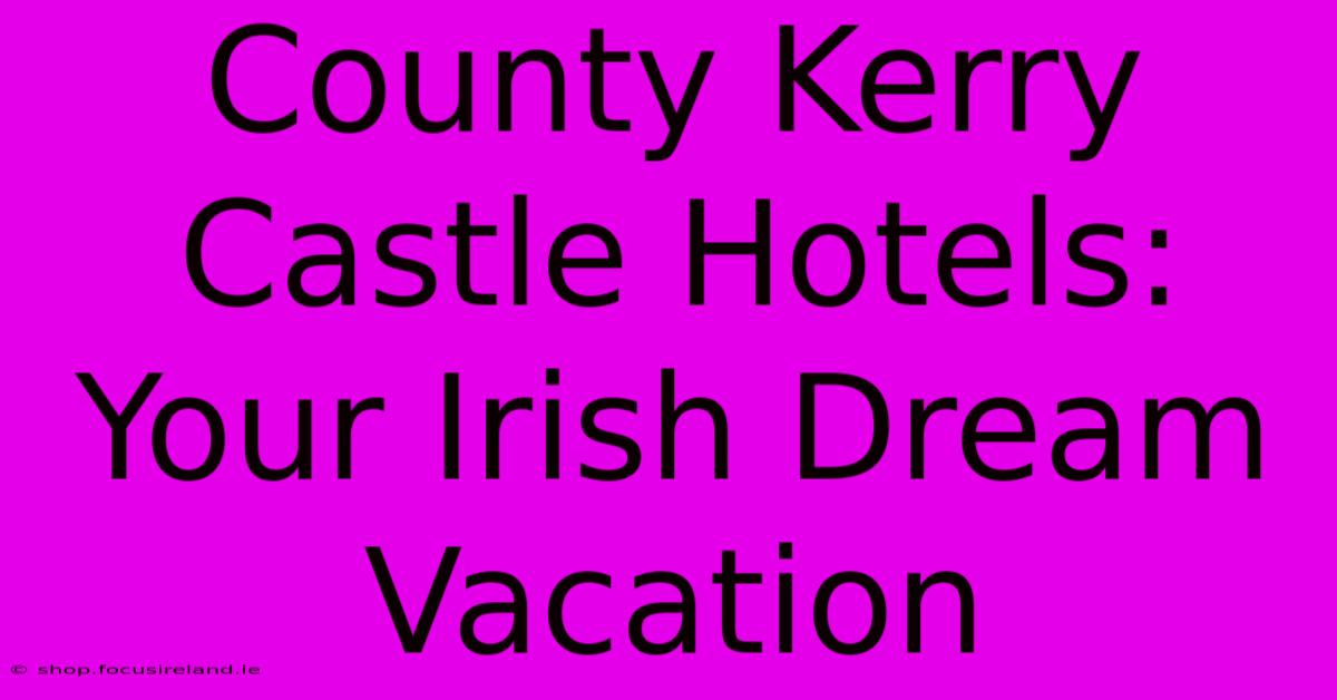 County Kerry Castle Hotels: Your Irish Dream Vacation