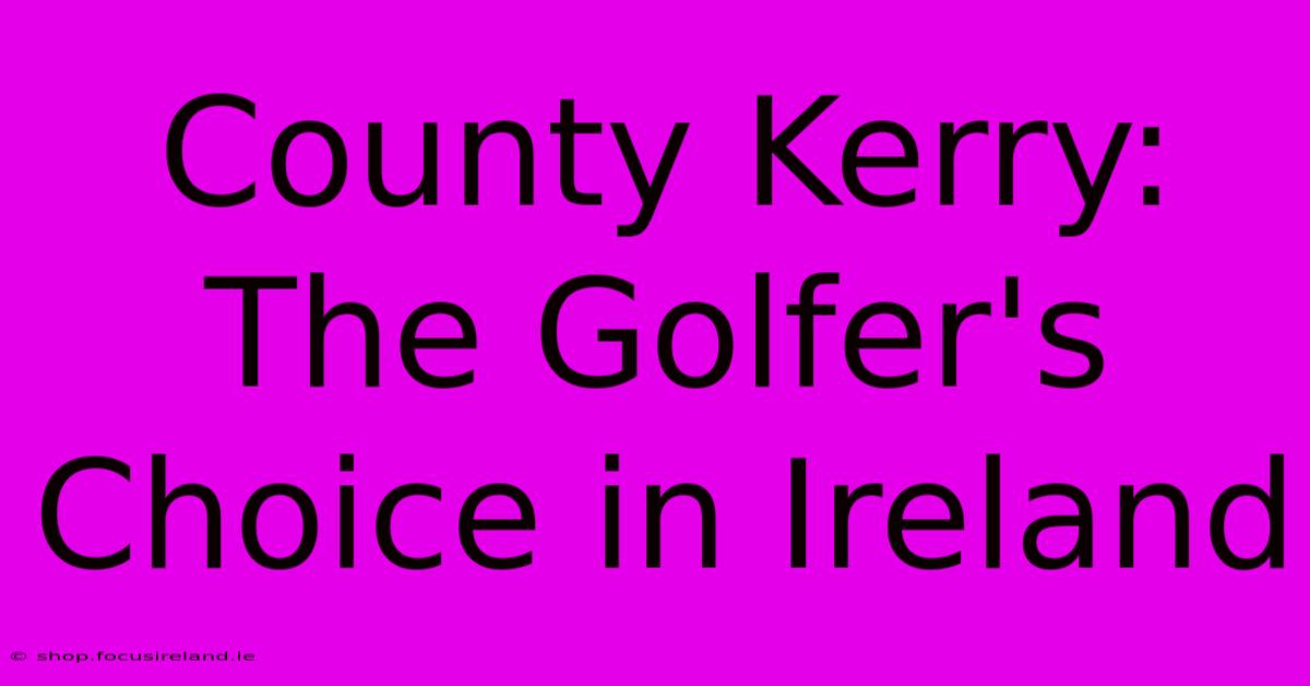 County Kerry:  The Golfer's Choice In Ireland