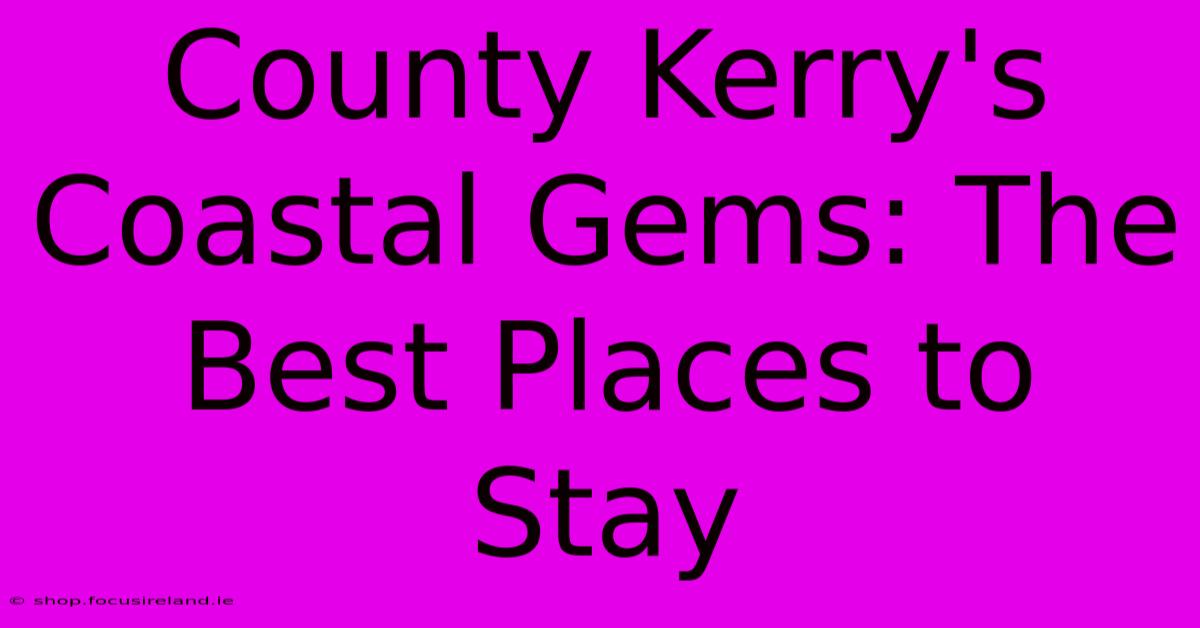 County Kerry's Coastal Gems: The Best Places To Stay