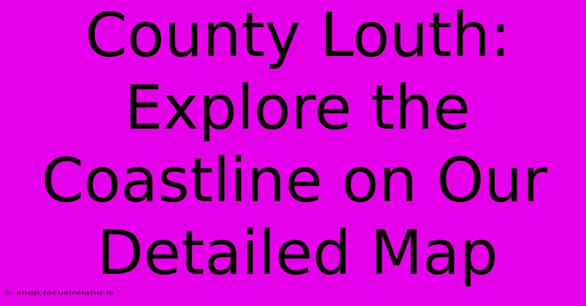 County Louth: Explore The Coastline On Our Detailed Map