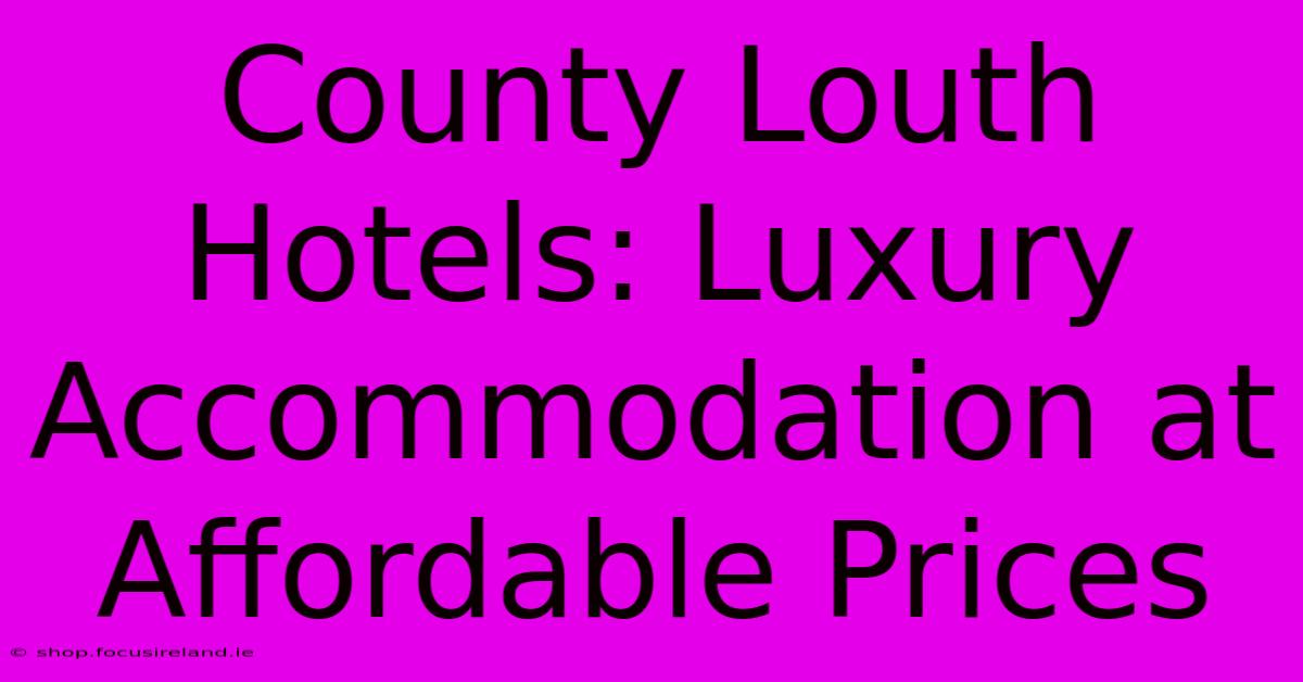 County Louth Hotels: Luxury Accommodation At Affordable Prices