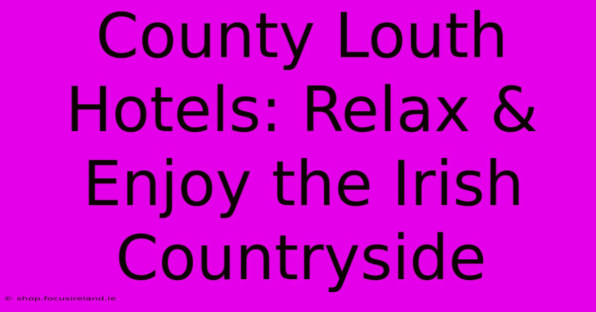 County Louth Hotels: Relax & Enjoy The Irish Countryside