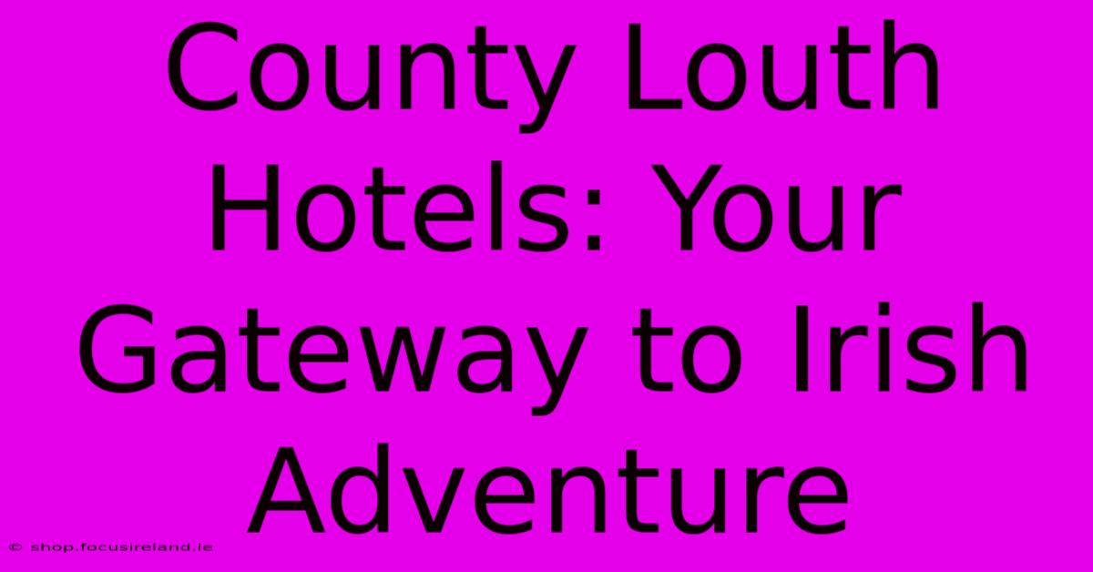 County Louth Hotels: Your Gateway To Irish Adventure