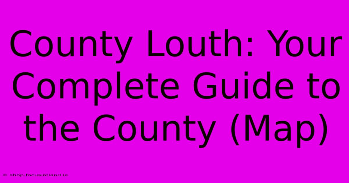 County Louth: Your Complete Guide To The County (Map)