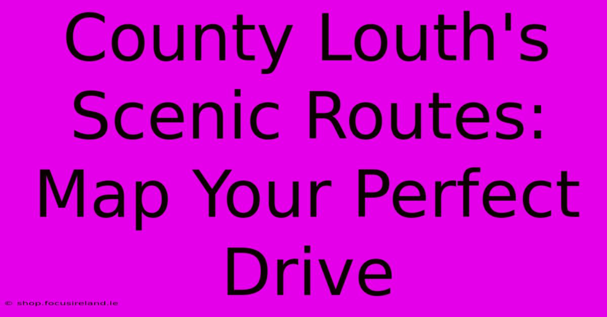 County Louth's Scenic Routes: Map Your Perfect Drive