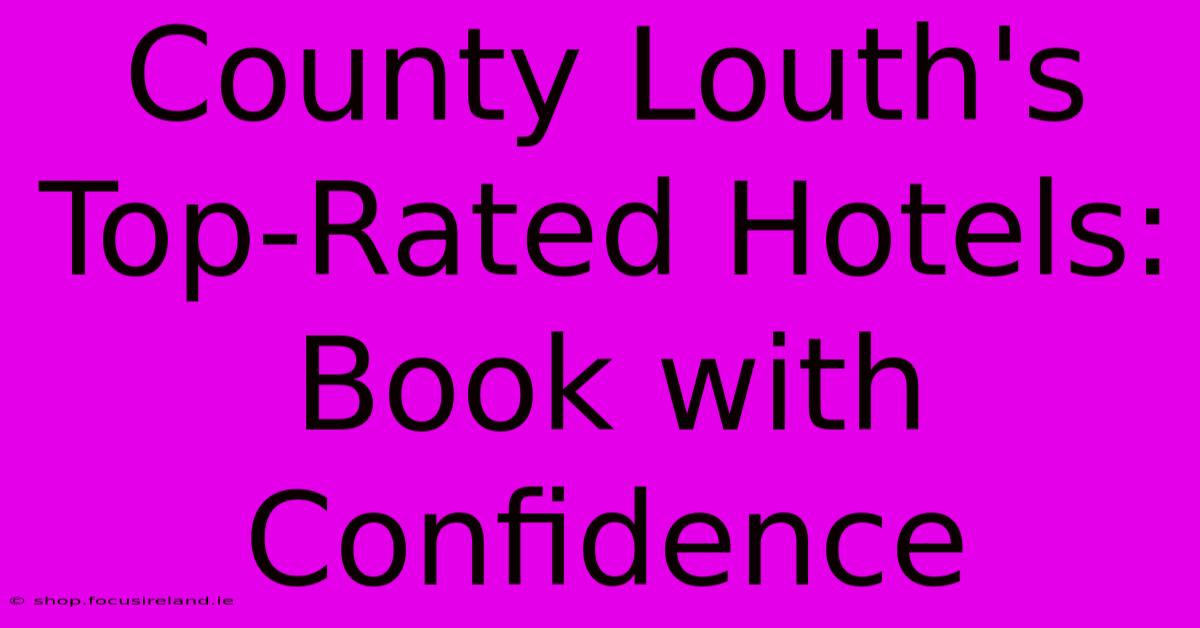 County Louth's Top-Rated Hotels: Book With Confidence