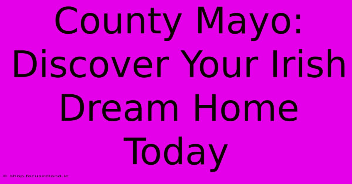 County Mayo: Discover Your Irish Dream Home Today