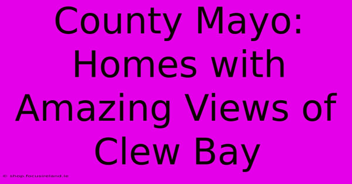 County Mayo:  Homes With Amazing Views Of Clew Bay