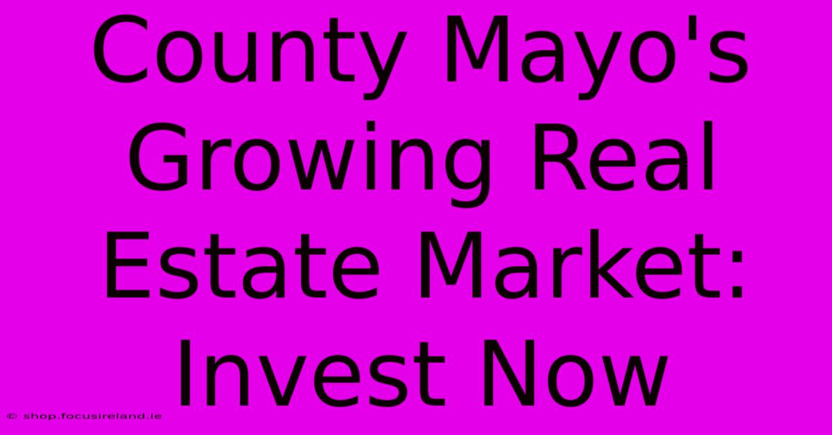 County Mayo's Growing Real Estate Market: Invest Now