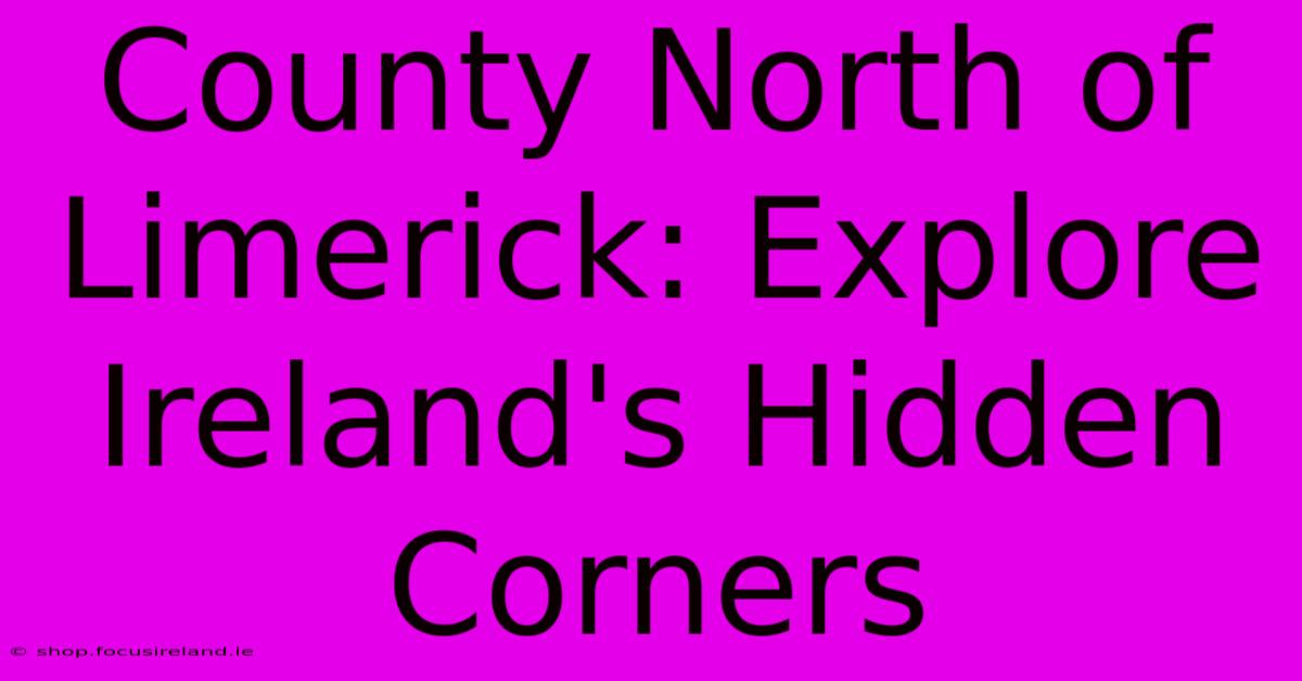 County North Of Limerick: Explore Ireland's Hidden Corners