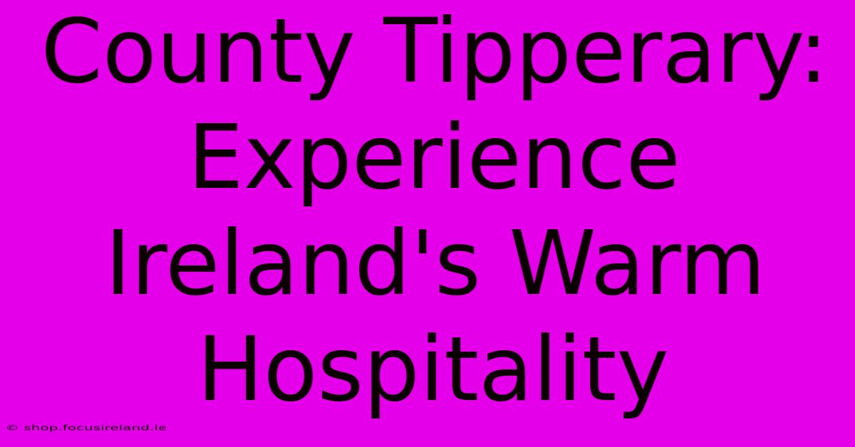 County Tipperary: Experience Ireland's Warm Hospitality