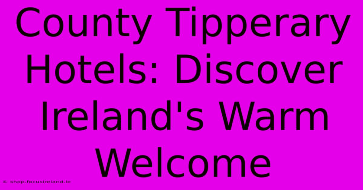 County Tipperary Hotels: Discover Ireland's Warm Welcome