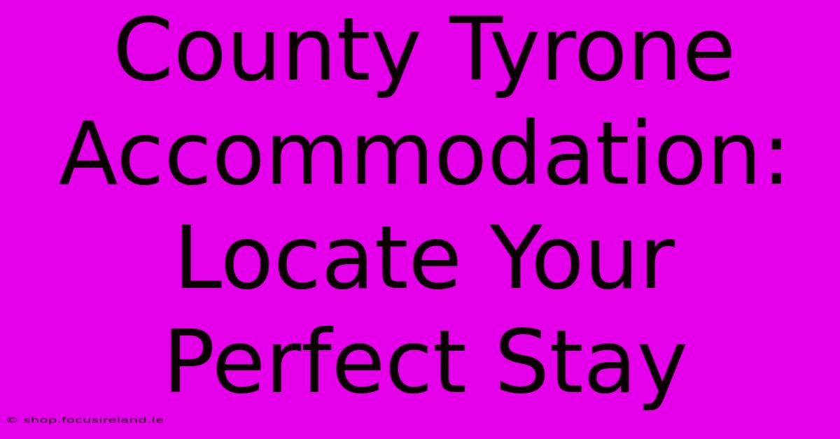 County Tyrone Accommodation: Locate Your Perfect Stay