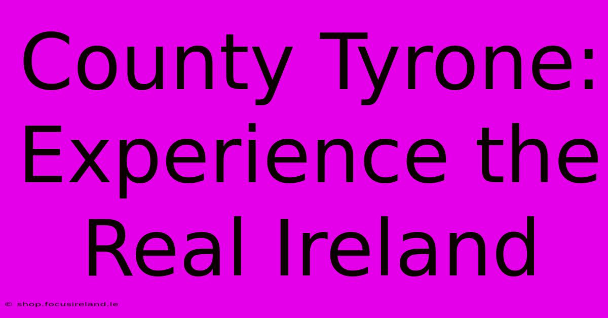 County Tyrone: Experience The Real Ireland