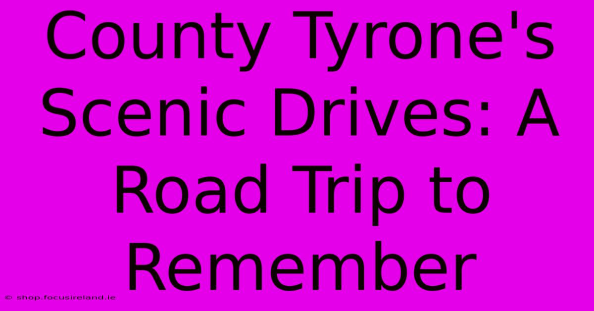 County Tyrone's Scenic Drives: A Road Trip To Remember