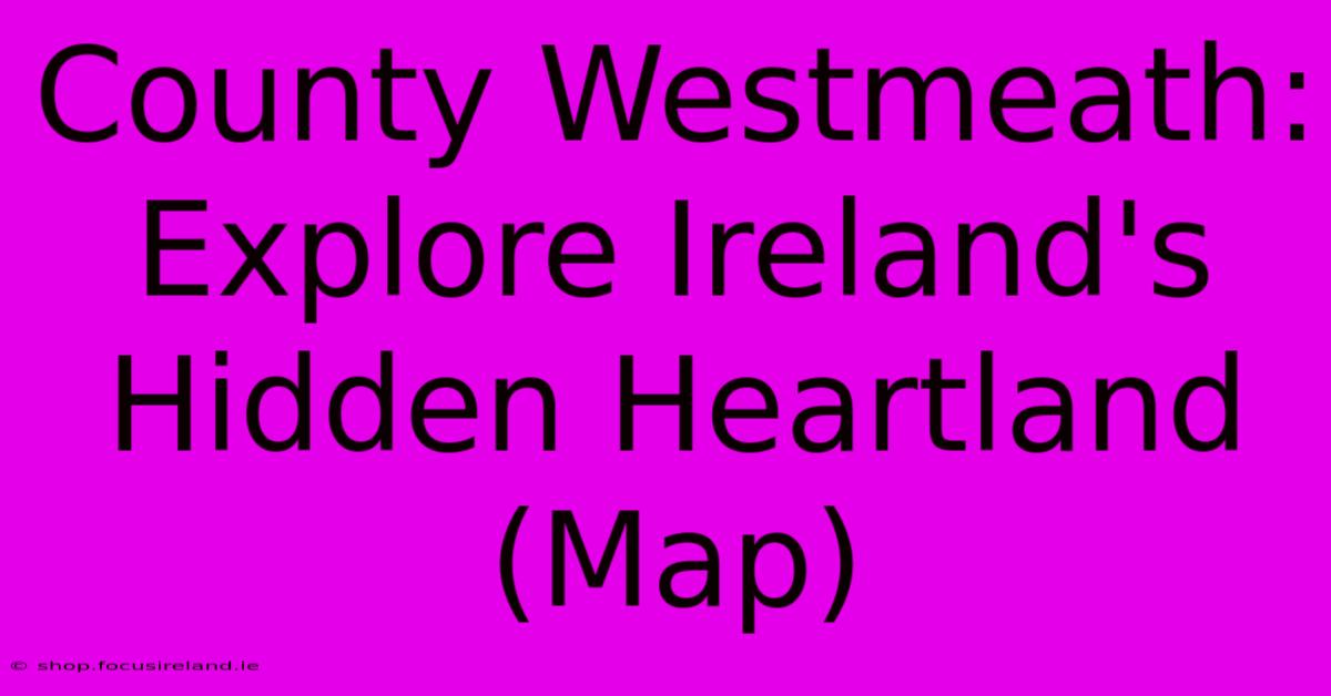 County Westmeath: Explore Ireland's Hidden Heartland (Map)