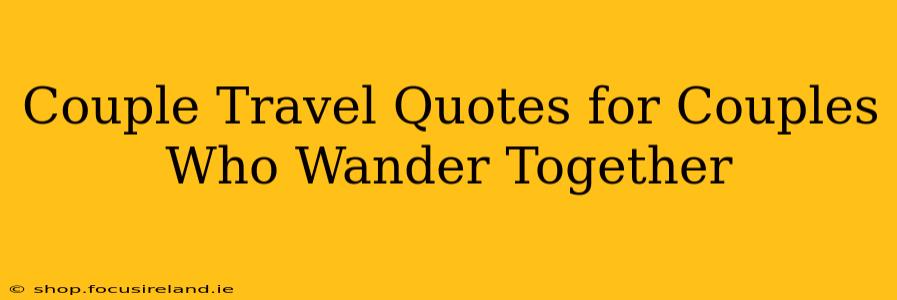 Couple Travel Quotes for Couples Who Wander Together