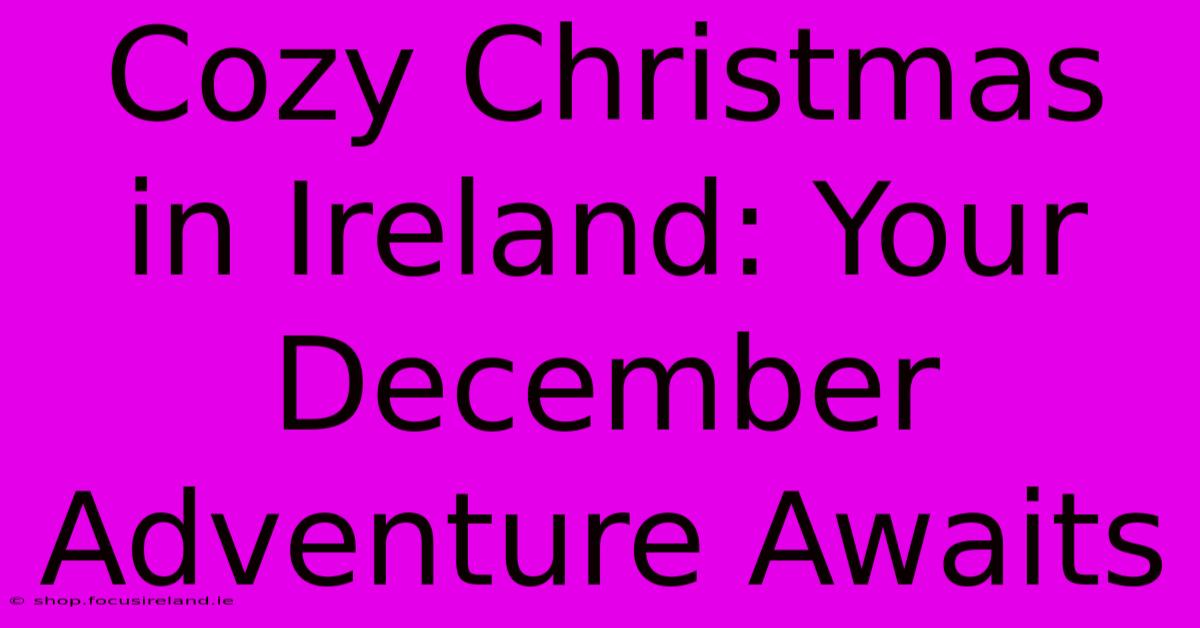 Cozy Christmas In Ireland: Your December Adventure Awaits