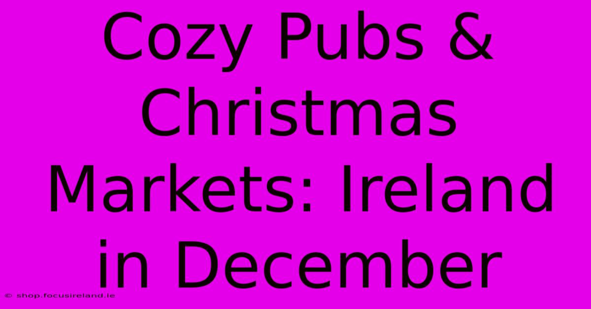 Cozy Pubs & Christmas Markets: Ireland In December