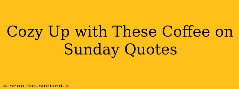 Cozy Up with These Coffee on Sunday Quotes