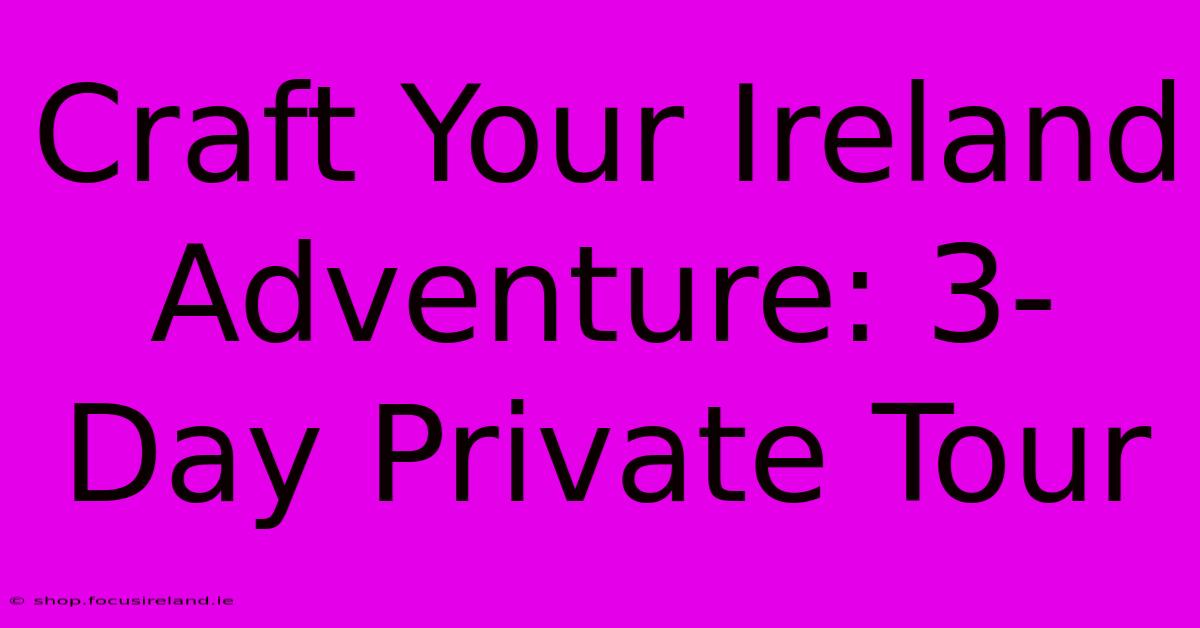 Craft Your Ireland Adventure: 3-Day Private Tour