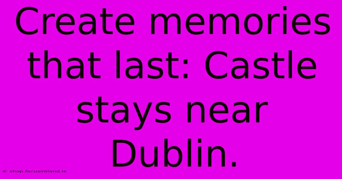 Create Memories That Last: Castle Stays Near Dublin.