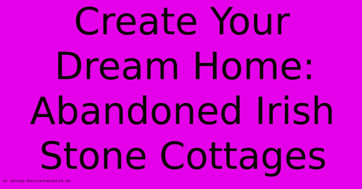 Create Your Dream Home: Abandoned Irish Stone Cottages