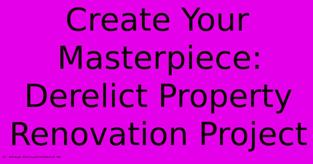 Create Your Masterpiece: Derelict Property Renovation Project