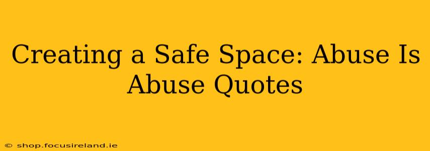 Creating a Safe Space: Abuse Is Abuse Quotes
