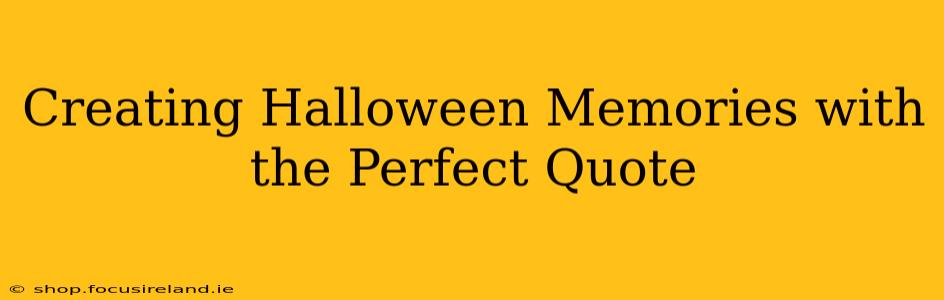 Creating Halloween Memories with the Perfect Quote