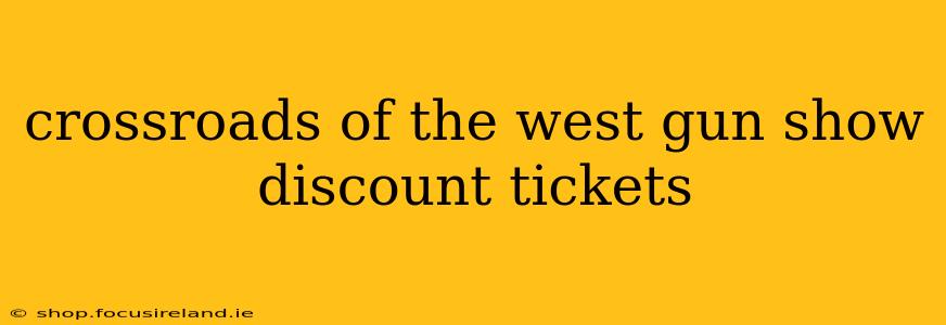 crossroads of the west gun show discount tickets