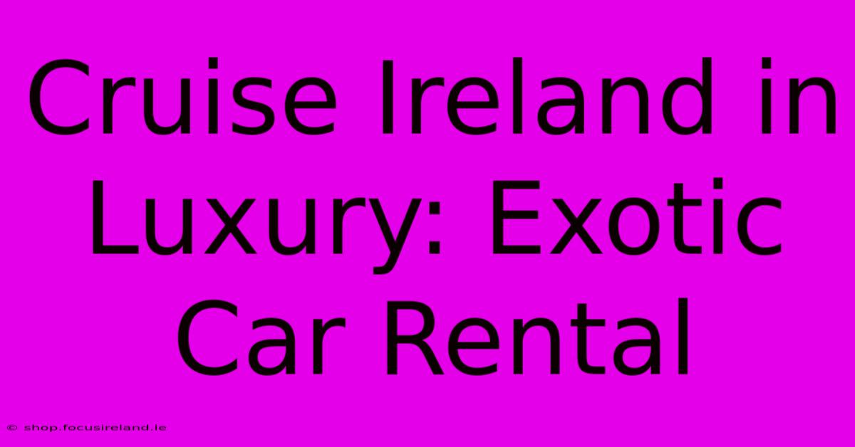 Cruise Ireland In Luxury: Exotic Car Rental