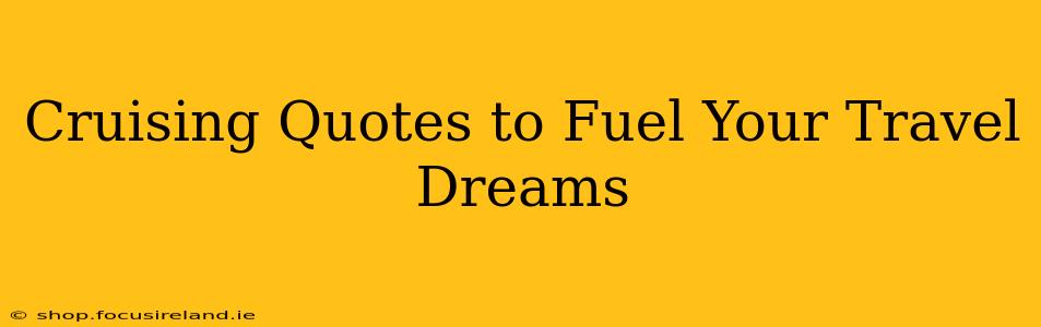 Cruising Quotes to Fuel Your Travel Dreams