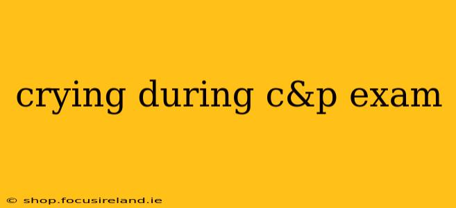 crying during c&p exam