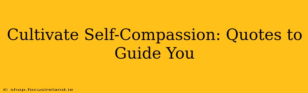 Cultivate Self-Compassion: Quotes to Guide You