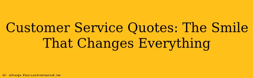 Customer Service Quotes: The Smile That Changes Everything