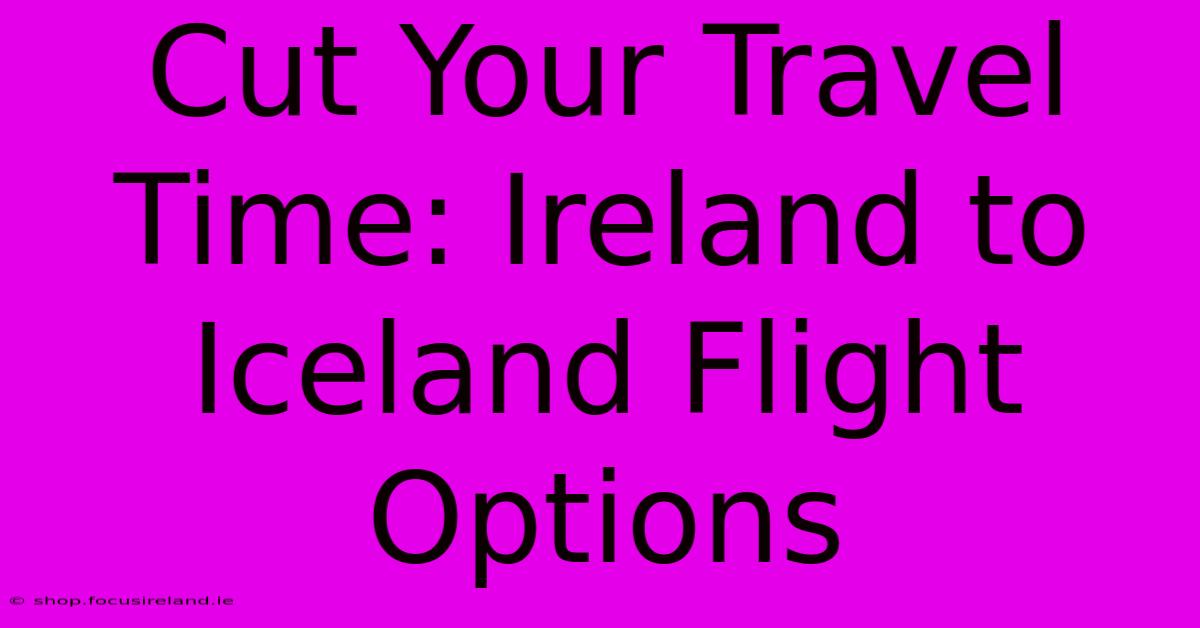 Cut Your Travel Time: Ireland To Iceland Flight Options