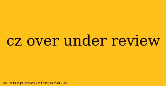 cz over under review