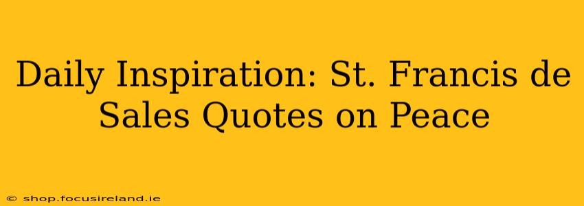 Daily Inspiration: St. Francis de Sales Quotes on Peace
