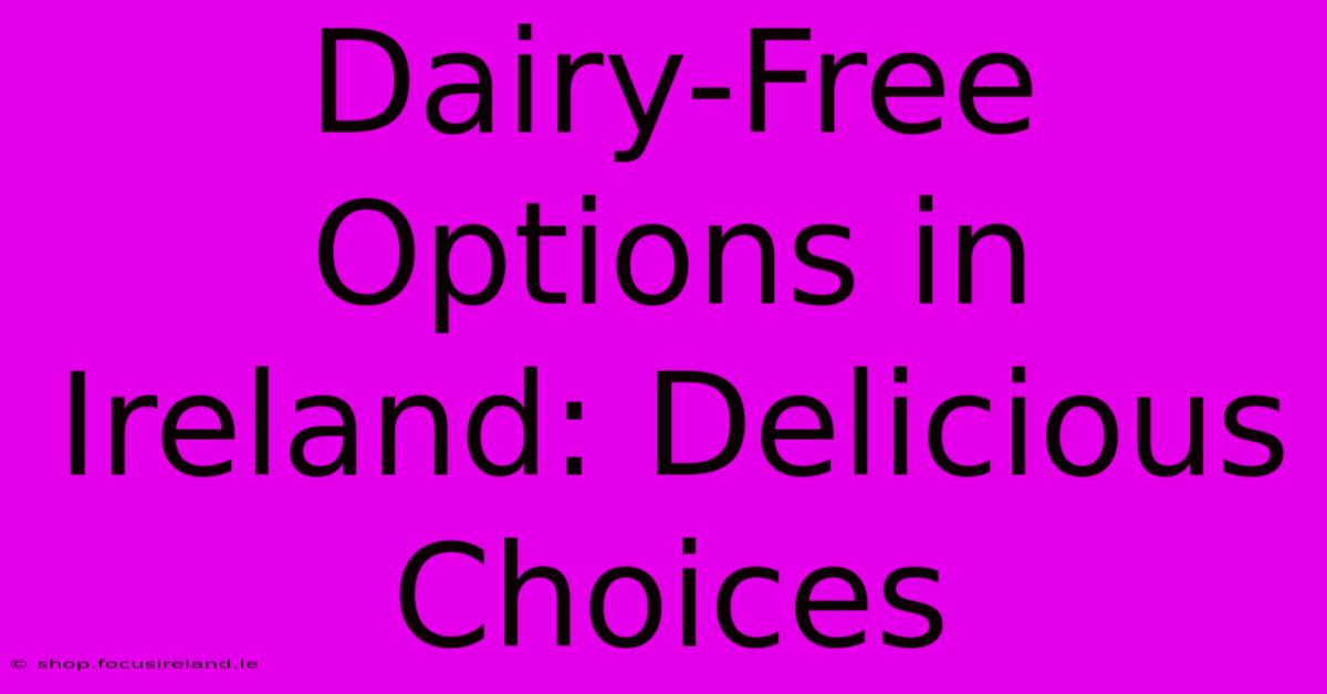 Dairy-Free Options In Ireland: Delicious Choices