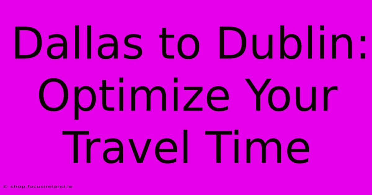 Dallas To Dublin:  Optimize Your Travel Time