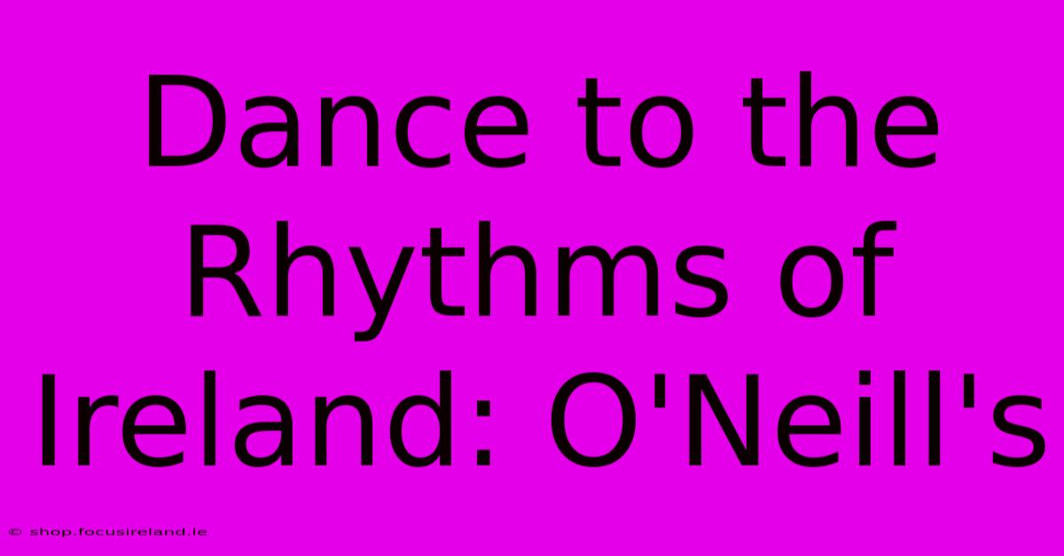 Dance To The Rhythms Of Ireland: O'Neill's