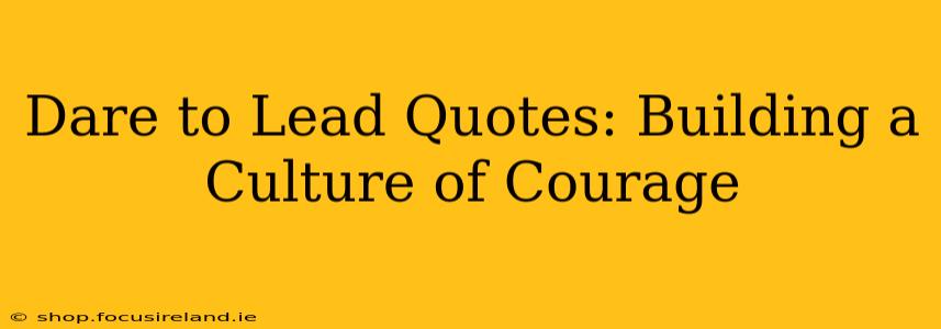 Dare to Lead Quotes: Building a Culture of Courage