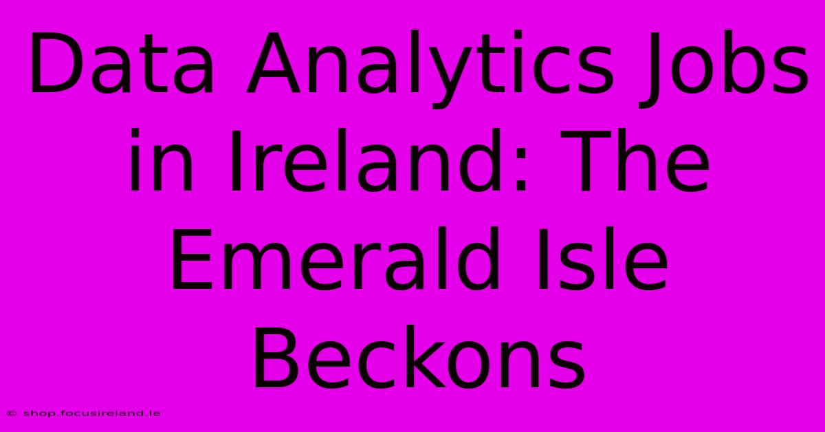 Data Analytics Jobs In Ireland: The Emerald Isle Beckons