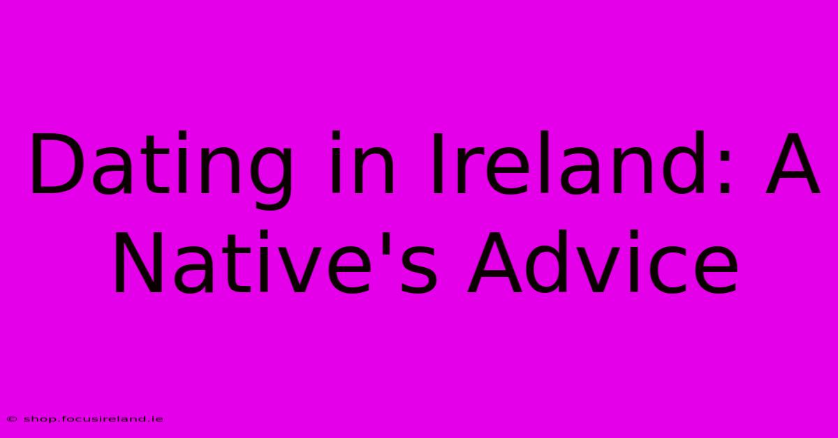 Dating In Ireland: A Native's Advice